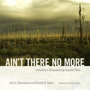 Ain't There No More: Louisiana's Disappearing Coastal Plain by Donald W. Davis, Carl A. Brasseaux