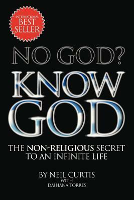 No God? Know God: The Non-Religious Secret to an Infinite Life by Daihana Torres, Neil Curtis