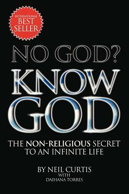 No God? Know God: The Non-Religious Secret to an Infinite Life by Neil Curtis, Daihana Torres