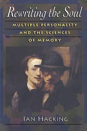 Rewriting the Soul: Multiple Personality and the Sciences of Memory by Ian Hacking