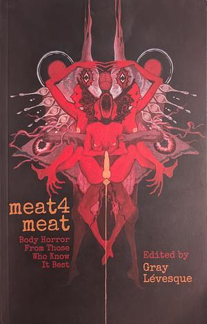 meat4meat: Body Horror From Those Who Know It Best by Gray Lévesque