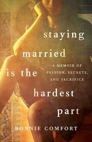 Staying Married is the Hardest Part: A Memoir of Passion, Secrets, and Sacrifice by Bonnie Comfort