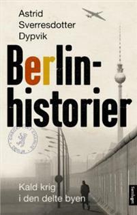 Berlinhistorier: Kald krig i den delte byen by Astrid Sverresdotter Dypvik