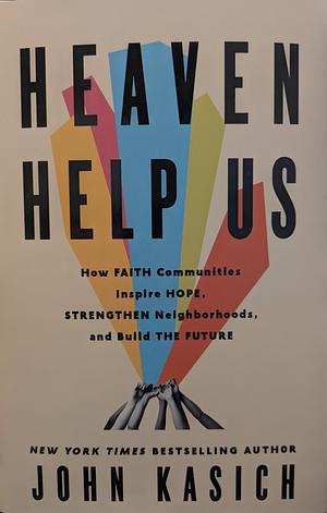 Heaven Help Us: How Faith Communities Inspire Hope, Strengthen Neighborhoods, and Build the Future by John Kasich