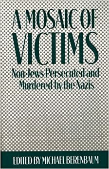 Mosaic of Victims: Non-Jews Persecuted and Murdered by the Nazis by Michael Berenbaum