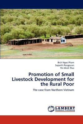 Promotion of Small Livestock Development for the Rural Poor by Thi Minh Thai, Bich Ngoc Pham, Soparth Pongquan