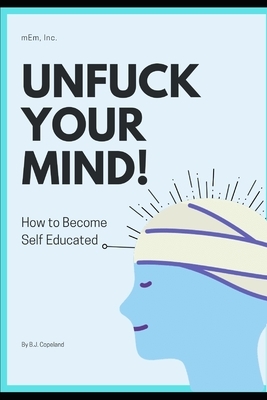 Unfuck your mind!: How to Become Self Educated by B. J. Copeland