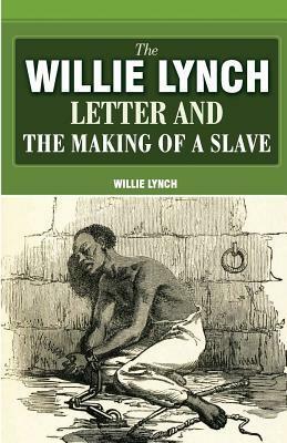 The Willie Lynch Letter and the Making of a Slave by Willie Lynch
