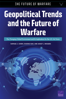 Geopolitical Trends and the Future of Warfare: The Changing Global Environment and Its Implications for the U.S. Air Force by Ashley L. Rhoades, Eugeniu Han, Raphael S. Cohen