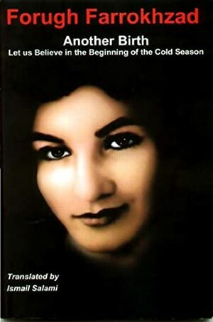 Another Birth: Let Us Believe In The Beginning Of The Cold Season by Forugh Farrokhzad