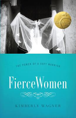 Fierce Women: The Power of a Soft Warrior (True Woman) by Kimberly Wagner