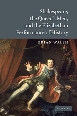 Shakespeare, the Queen's Men, and the Elizabethan Performance of History by Brian Walsh