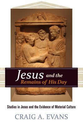 Jesus and the Remains of His Day: Studies in Jesus and the Evidence of Material Culture by Craig A. Evans