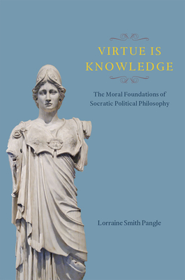 Virtue Is Knowledge: The Moral Foundations of Socratic Political Philosophy by Lorraine Smith Pangle