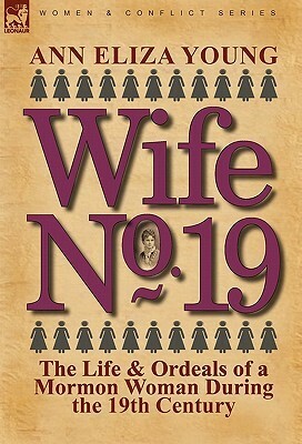 Wife No. 19: The Life & Ordeals of a Mormon Woman During the 19th Century by Ann Eliza Young