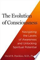 The Evolution of Consciousness: Navigating the Levels of Awareness and Unlocking Spiritual Potential by David R. Hawkins, MD/PHD