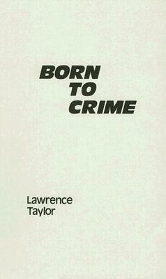 Born to Crime: The Genetic Causes of Criminal Behavior by Lawrence Taylor