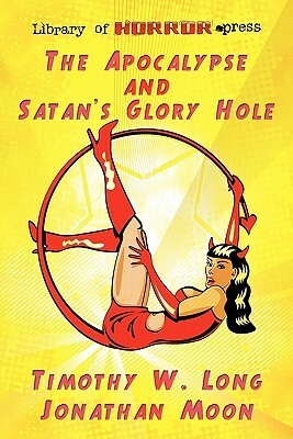 The Apocalypse and Satan's Glory Hole by Jonathan Moon, Timothy W. Long