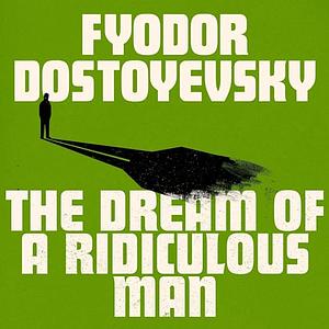 The Dream Of A Ridiculous Man by Fyodor Dostoevsky