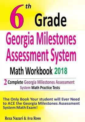 6th Grade Georgia Milestones Assessment System Math Workbook 2018: The Most Comprehensive Review for the Math Section of the GMAS TEST by Reza Nazari, Ava Ross