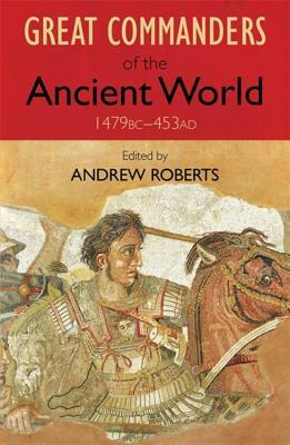 The Great Commanders of the Ancient World 1479 BC - 453 AD by Andrew Roberts