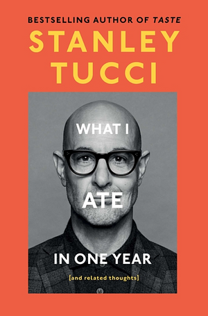 What I Ate in One Year (and Related Thoughts) by Stanley Tucci