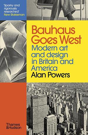 Bauhaus Goes West: Modern Art and Design in Britain and America by Alan Powers