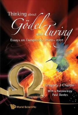 Thinking about Godel and Turing: Essays on Complexity, 1970-2007 by Gregory Chaitin