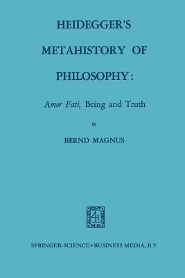 Heidegger's Metahistory of Philosophy: Amor Fati, Being and Truth by Bernd Magnus