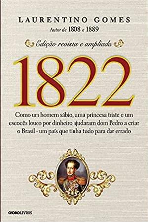 1822: Como um homem sábio, uma princesa triste e um escocês louco por dinheiro ajudaram Dom Pedro a criar o Brasil, um país que tinha tudo para dar errado by Laurentino Gomes