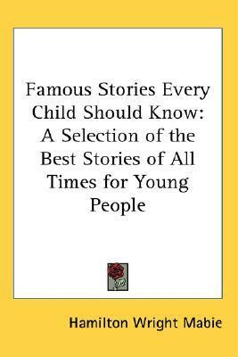 Famous Stories Every Child Should Know: A Selection of the Best Stories of All Times for Young People by Hamilton Wright Mabie