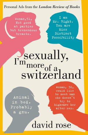 Sexually, I'm More of a Switzerland: Personal Ads from the London Review of Books by David Rose