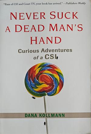 Never Suck a Dead Man's Hand: Curious Adventures of a CSI by Dana Kollmann