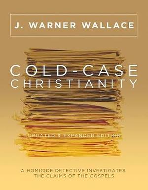 Cold-Case Christianity (Updated & Expanded Edition): A Homicide Detective Investigates The Claims Of The Gospels by J. Warner Wallace