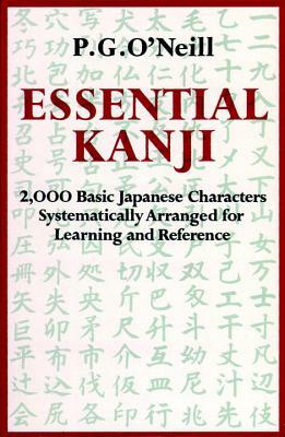 Essential Kanji: 2,000 Basic Japanese Characters Systematically Arranged for Learning and Reference by P. G. O'Neill
