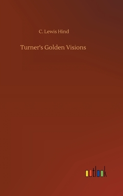 Turner's Golden Visions by C. Lewis Hind