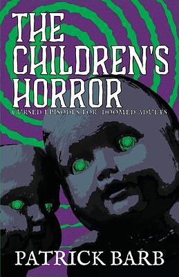 The Children's Horror: Curse Episodes for Doomed Adults by Patrick Barb