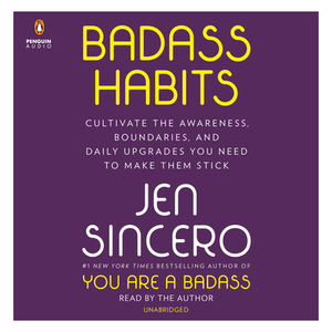 Badass Habits: Cultivate the Awareness, Boundaries, and Daily Upgrades You Need to Make Them Stick by Jen Sincero