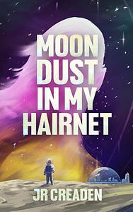 Moon Dust in My Hairnet by J.R. Creaden