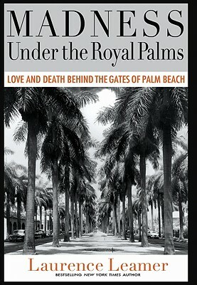 Madness Under the Royal Palms: Love and Death Behind the Gates of Palm Beach by Laurence Leamer