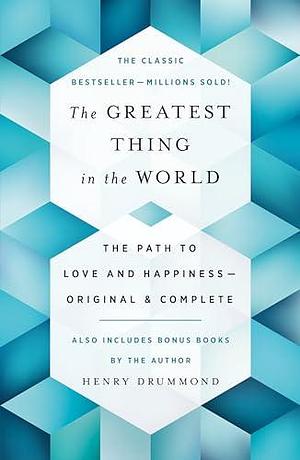 The Greatest Thing in the World: The Path to Love and Happiness―Original and Complete Also Includes Bonus Books by the Author by Henry Drummond, Henry Drummond