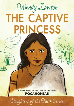 The Captive Princess: A Story Based on the Life of Young Pocahontas by Wendy Lawton