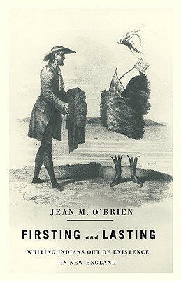 Firsting and Lasting: Writing Indians out of Existence in New England by Jean M. O'Brien