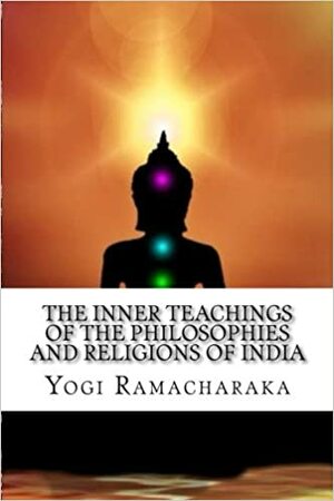 The Inner Teachings Of The Philosophies And Religions Of India by William Walker Atkinson, William Walker Atkinson