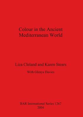 Colour in the Ancient Mediterranean World Bar S1267 by Karen Stears, Liza Cleland, Glenys Davies