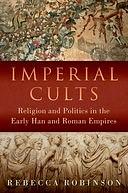 Imperial Cults: Religion and Politics in the Early Han and Roman Empires by Rebecca Robinson