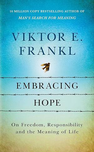 Embracing Hope: On Freedom, Responsibility and the Meaning of Life by Viktor E. Frankl