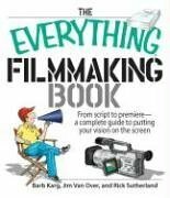 The Everything Filmmaking Book: From Script to Premiere -a Complete Guide to Putting Your Vision on the Screen by Barb Karg, Rick Sutherland