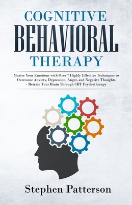 Cognitive Behavioral Therapy: Master Your Emotions with over 7 Highly Effective Techniques to Overcome Anxiety, Depression, Anger, and Negative Thou by Stephen Patterson