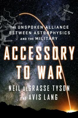 Accessory to War: The Unspoken Alliance Between Astrophysics and the Military by Neil deGrasse Tyson, Avis Lang